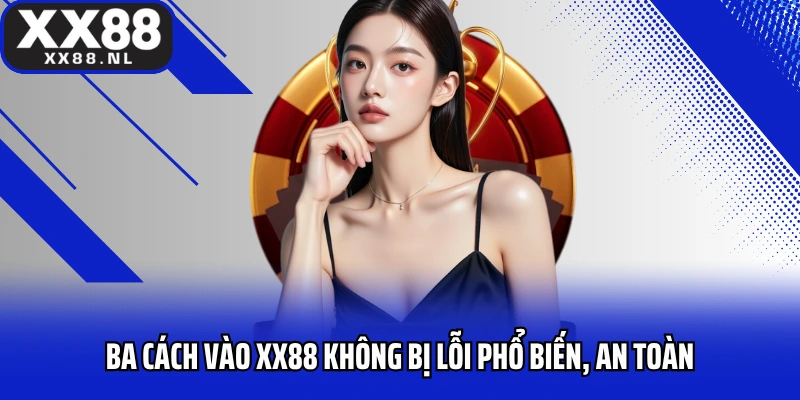 Ba cách vào XX88 không bị lỗi phổ biến, an toàn
